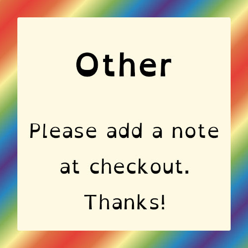 Graphic with rainbow frame. Text reads: Other - Please add a note at checkout. Thanks!